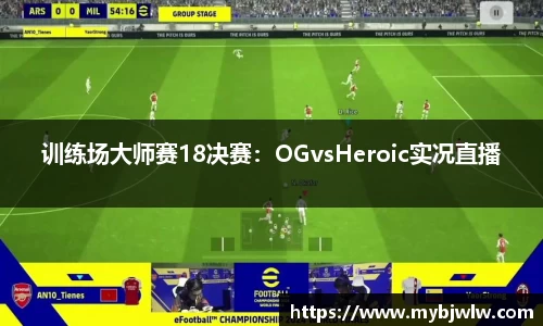 训练场大师赛18决赛：OGvsHeroic实况直播