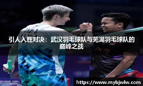 引人入胜对决：武汉羽毛球队与芜湖羽毛球队的巅峰之战