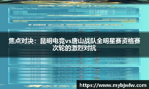 焦点对决：昆明电竞vs唐山战队全明星赛资格赛次轮的激烈对抗