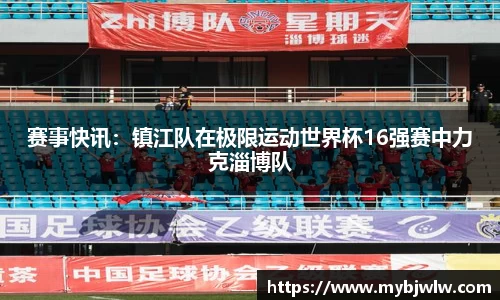 赛事快讯：镇江队在极限运动世界杯16强赛中力克淄博队