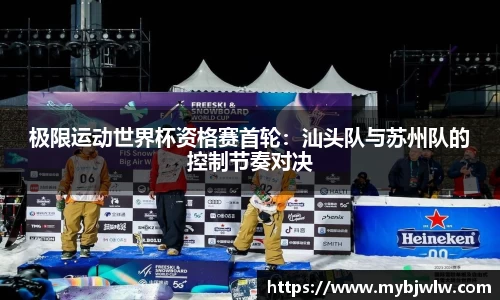 极限运动世界杯资格赛首轮：汕头队与苏州队的控制节奏对决