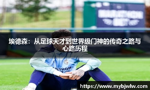 埃德森：从足球天才到世界级门神的传奇之路与心路历程