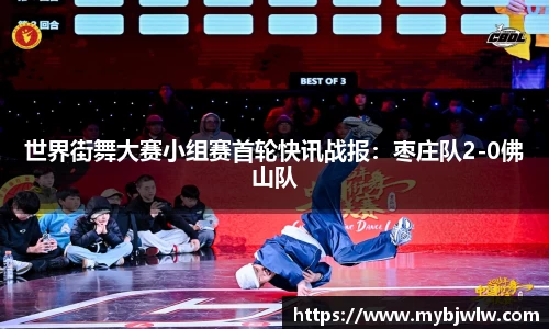世界街舞大赛小组赛首轮快讯战报：枣庄队2-0佛山队